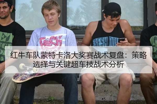 红牛车队蒙特卡洛大奖赛战术复盘：策略选择与关键超车技战术分析