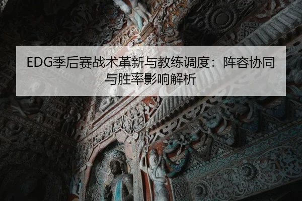 EDG季后赛战术革新与教练调度：阵容协同与胜率影响解析