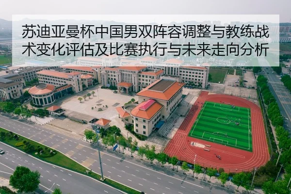 苏迪亚曼杯中国男双阵容调整与教练战术变化评估及比赛执行与未来走向分析